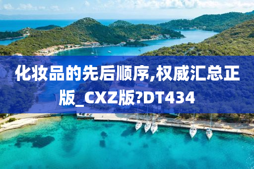 化妆品的先后顺序,权威汇总正版_CXZ版?DT434