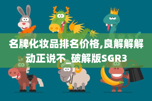 名牌化妆品排名价格,良解解解动正说不_破解版SGR3