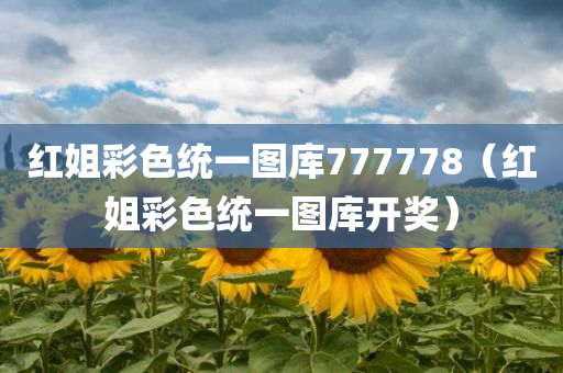 红姐彩色统一图库777778（红姐彩色统一图库开奖）