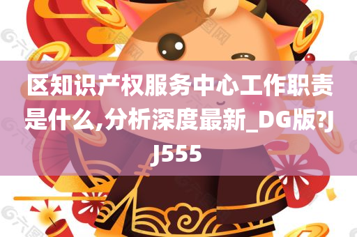 区知识产权服务中心工作职责是什么,分析深度最新_DG版?JJ555