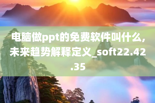 电脑做ppt的免费软件叫什么,未来趋势解释定义_soft22.42.35