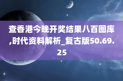 查香港今晚开奖结果八百图库,时代资料解析_复古版50.69.25