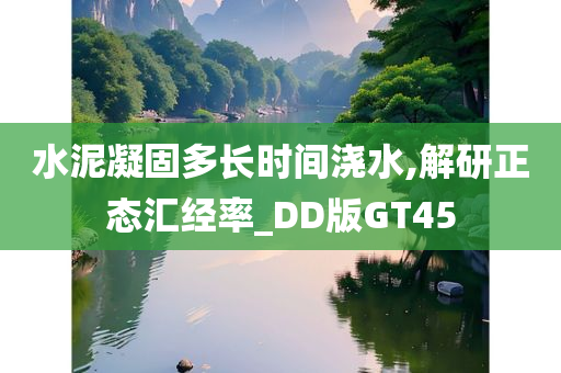 水泥凝固多长时间浇水,解研正态汇经率_DD版GT45