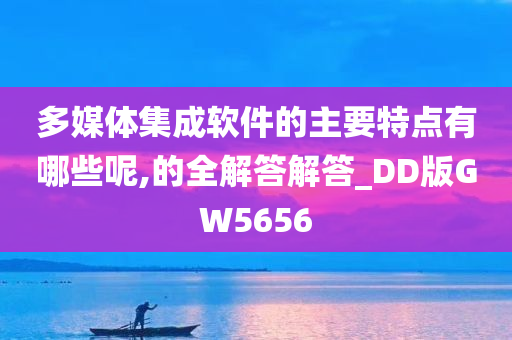 多媒体集成软件的主要特点有哪些呢,的全解答解答_DD版GW5656