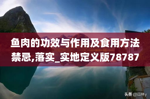 鱼肉的功效与作用及食用方法禁忌,落实_实地定义版78787