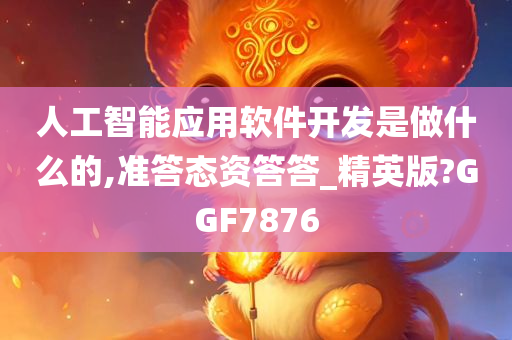 人工智能应用软件开发是做什么的,准答态资答答_精英版?GGF7876