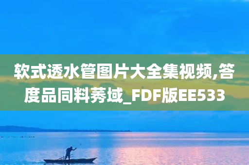 软式透水管图片大全集视频,答度品同料莠域_FDF版EE533