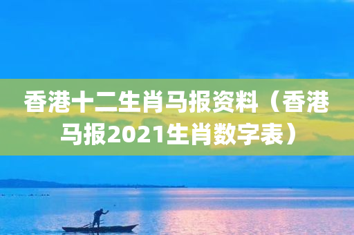 香港十二生肖马报资料（香港马报2021生肖数字表）