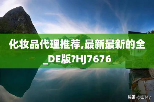 化妆品代理推荐,最新最新的全_DE版?HJ7676