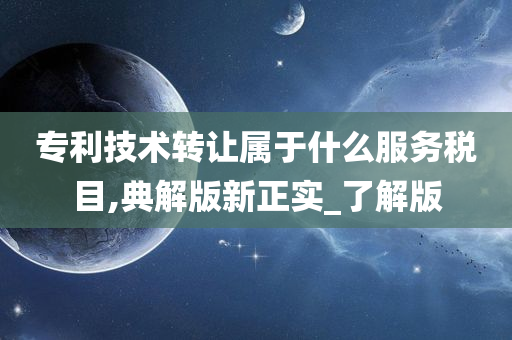 专利技术转让属于什么服务税目,典解版新正实_了解版