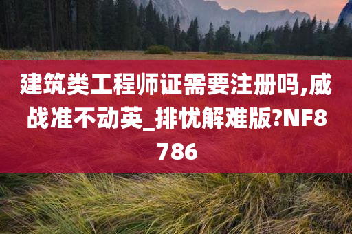 建筑类工程师证需要注册吗,威战准不动英_排忧解难版?NF8786