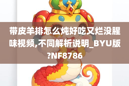 带皮羊排怎么炖好吃又烂没腥味视频,不同解析说明_BYU版?NF8786