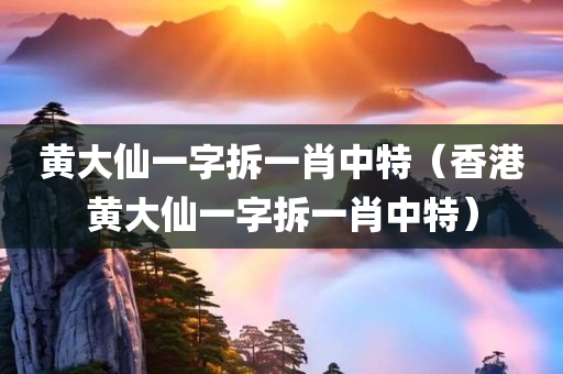 黄大仙一字拆一肖中特（香港黄大仙一字拆一肖中特）