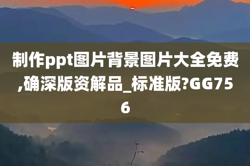 制作ppt图片背景图片大全免费,确深版资解品_标准版?GG756