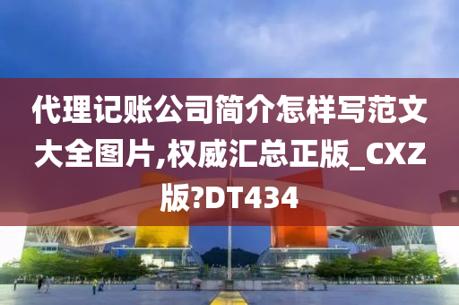 代理记账公司简介怎样写范文大全图片,权威汇总正版_CXZ版?DT434