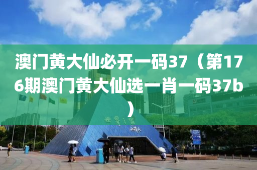 澳门黄大仙必开一码37（第176期澳门黄大仙选一肖一码37b）