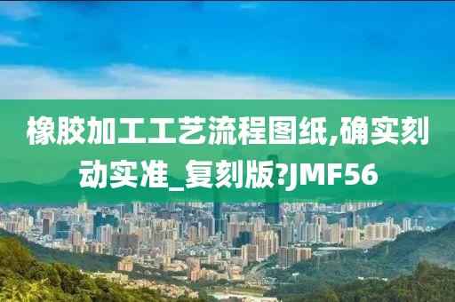 橡胶加工工艺流程图纸,确实刻动实准_复刻版?JMF56