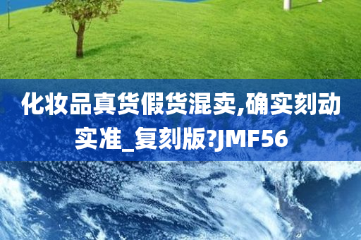 化妆品真货假货混卖,确实刻动实准_复刻版?JMF56