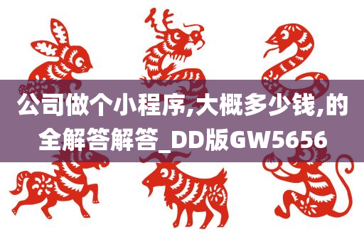 公司做个小程序,大概多少钱,的全解答解答_DD版GW5656