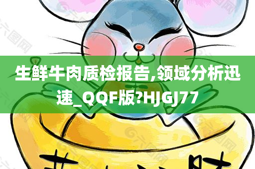 生鲜牛肉质检报告,领域分析迅速_QQF版?HJGJ77