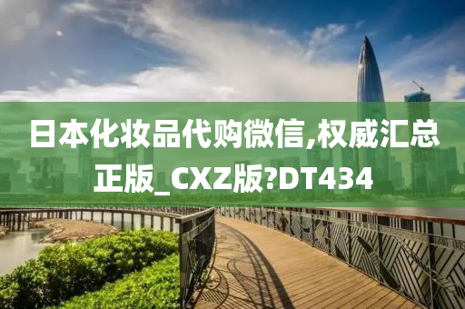 日本化妆品代购微信,权威汇总正版_CXZ版?DT434