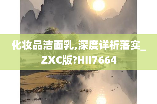 化妆品洁面乳,深度详析落实_ZXC版?HII7664