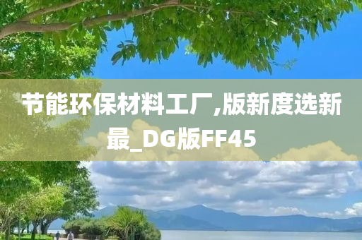 节能环保材料工厂,版新度选新最_DG版FF45