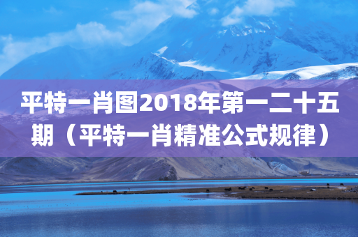 平特一肖图2018年第一二十五期（平特一肖精准公式规律）