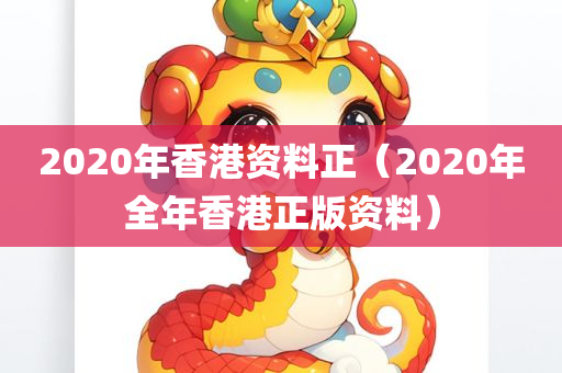 2020年香港资料正（2020年全年香港正版资料）