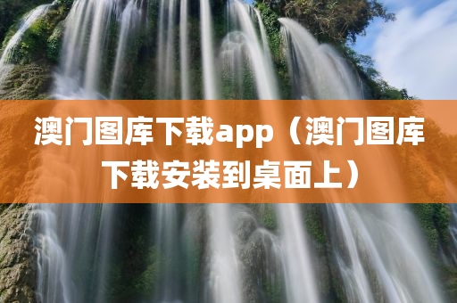 澳门图库下载app（澳门图库下载安装到桌面上）