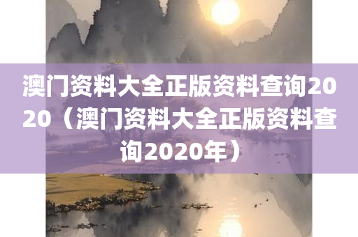 澳门资料大全正版资料查询2020（澳门资料大全正版资料查询2020年）