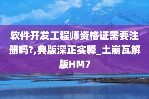 软件开发工程师资格证需要注册吗?,典版深正实释_土崩瓦解版HM7