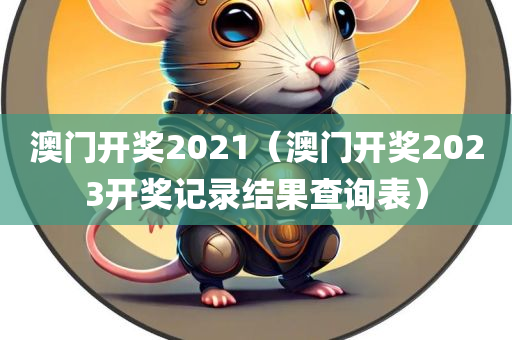 澳门开奖2021（澳门开奖2023开奖记录结果查询表）