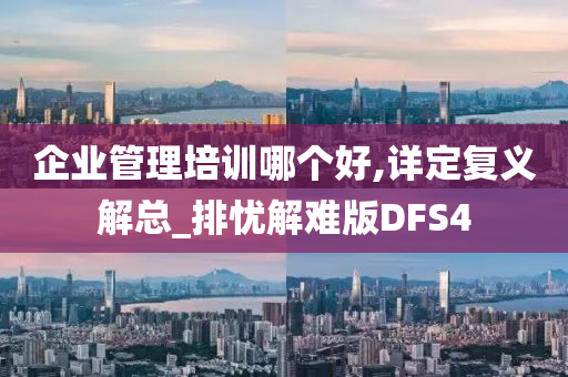 企业管理培训哪个好,详定复义解总_排忧解难版DFS4