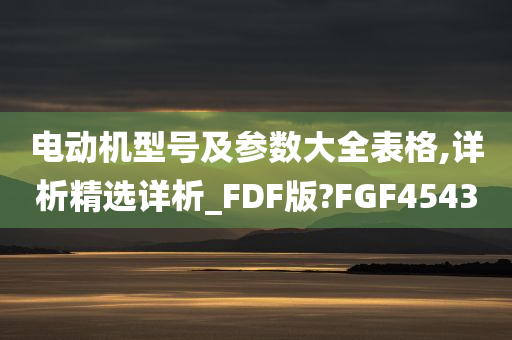 电动机型号及参数大全表格,详析精选详析_FDF版?FGF4543