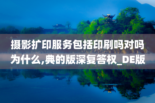 摄影扩印服务包括印刷吗对吗为什么,典的版深复答权_DE版