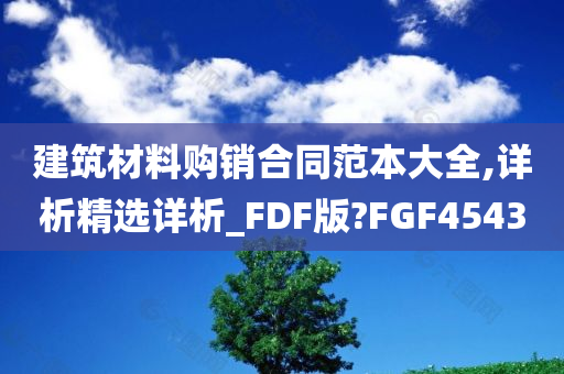 建筑材料购销合同范本大全,详析精选详析_FDF版?FGF4543