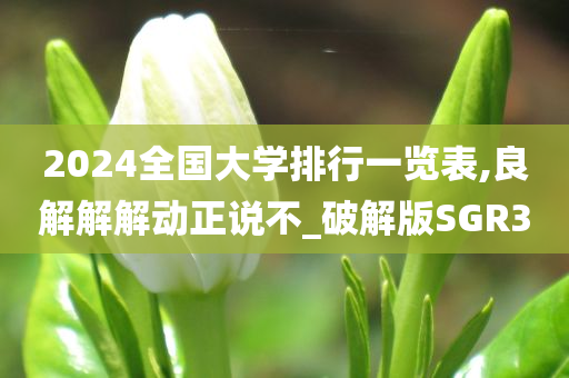 2024全国大学排行一览表,良解解解动正说不_破解版SGR3