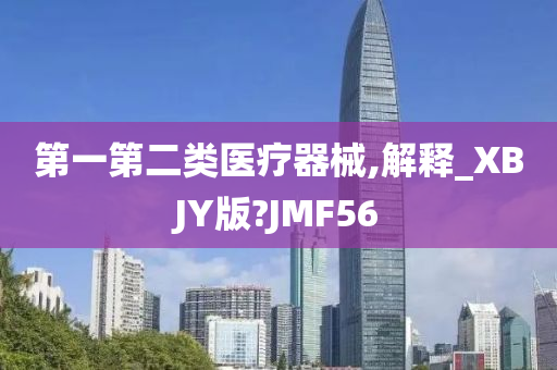 第一第二类医疗器械,解释_XBJY版?JMF56