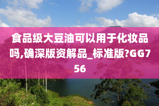 食品级大豆油可以用于化妆品吗,确深版资解品_标准版?GG756