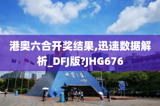 港奥六合开奖结果,迅速数据解析_DFJ版?JHG676