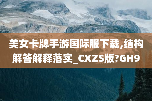 美女卡牌手游国际服下载,结构解答解释落实_CXZS版?GH9