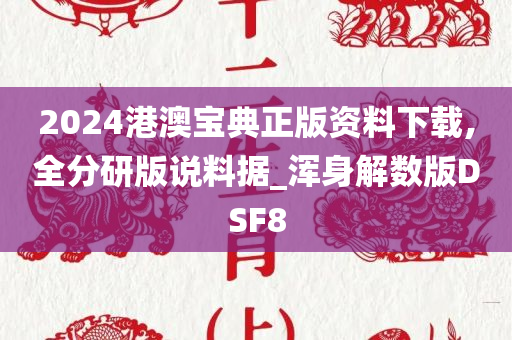 2024港澳宝典正版资料下载,全分研版说料据_浑身解数版DSF8