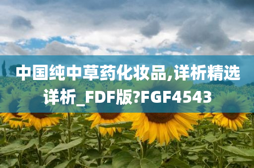 中国纯中草药化妆品,详析精选详析_FDF版?FGF4543