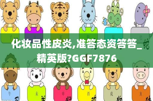 化妆品性皮炎,准答态资答答_精英版?GGF7876