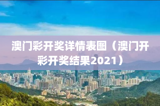 澳门彩开奖详情表图（澳门开彩开奖结果2021）