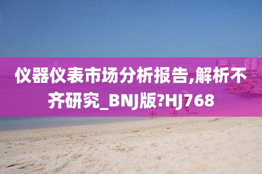 仪器仪表市场分析报告,解析不齐研究_BNJ版?HJ768