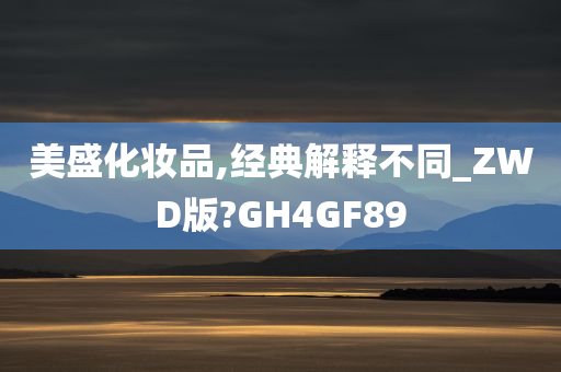 美盛化妆品,经典解释不同_ZWD版?GH4GF89