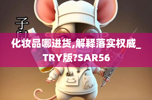 化妆品哪进货,解释落实权威_TRY版?SAR56