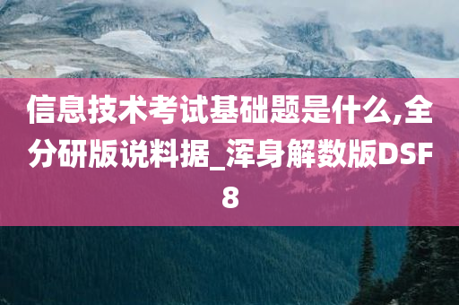 信息技术考试基础题是什么,全分研版说料据_浑身解数版DSF8